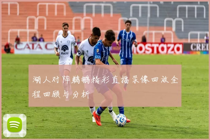 湖人对阵鹈鹕精彩直播录像回放全程回顾与分析