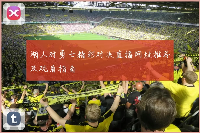 湖人对勇士精彩对决直播网址推荐及观看指南
