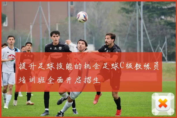 提升足球技能的机会足球C级教练员培训班全面开启招生