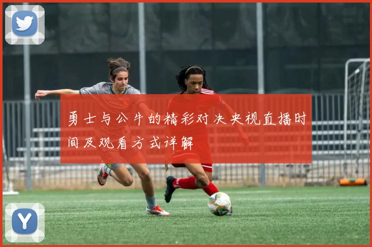 勇士与公牛的精彩对决央视直播时间及观看方式详解