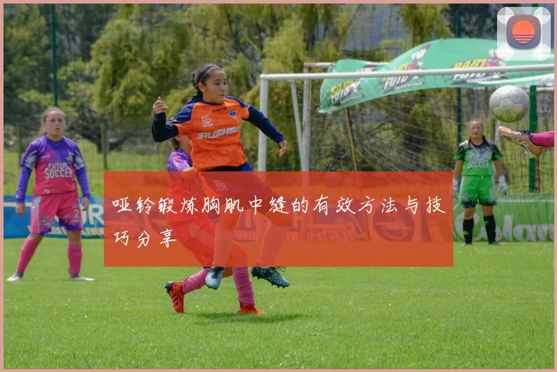 哑铃锻炼胸肌中缝的有效方法与技巧分享