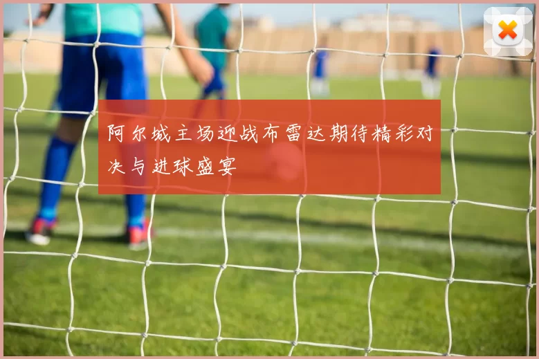 阿尔城主场迎战布雷达期待精彩对决与进球盛宴