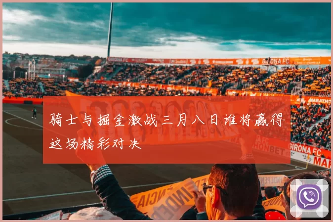 骑士与掘金激战三月八日谁将赢得这场精彩对决